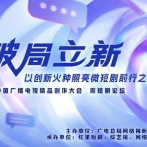 破局立新，點亮未來——2025中國廣播電視精品創作大會微短劇論壇即將啟幕